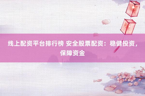 线上配资平台排行榜 安全股票配资：稳健投资，保障资金