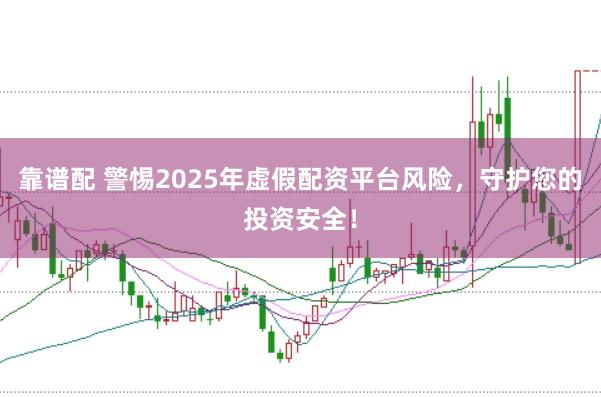 靠谱配 警惕2025年虚假配资平台风险，守护您的投资安全！
