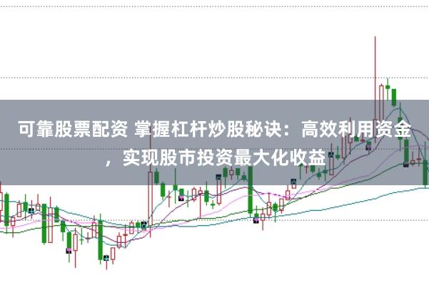 可靠股票配资 掌握杠杆炒股秘诀：高效利用资金，实现股市投资最大化收益