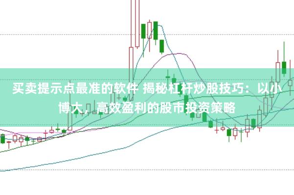 买卖提示点最准的软件 揭秘杠杆炒股技巧：以小博大，高效盈利的股市投资策略