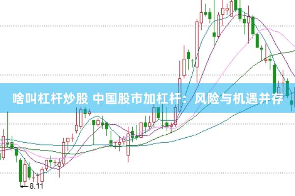 啥叫杠杆炒股 中国股市加杠杆：风险与机遇并存
