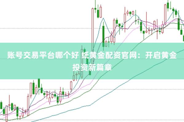 账号交易平台哪个好 纸黄金配资官网:开启黄金投资新篇章