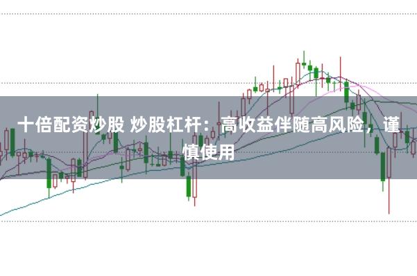 十倍配资炒股 炒股杠杆：高收益伴随高风险，谨慎使用