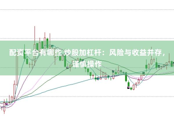 配资平台有哪些 炒股加杠杆：风险与收益并存，谨慎操作