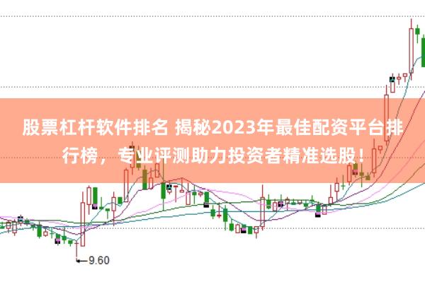 股票杠杆软件排名 揭秘2023年最佳配资平台排行榜，专业评测助力投资者精准选股！
