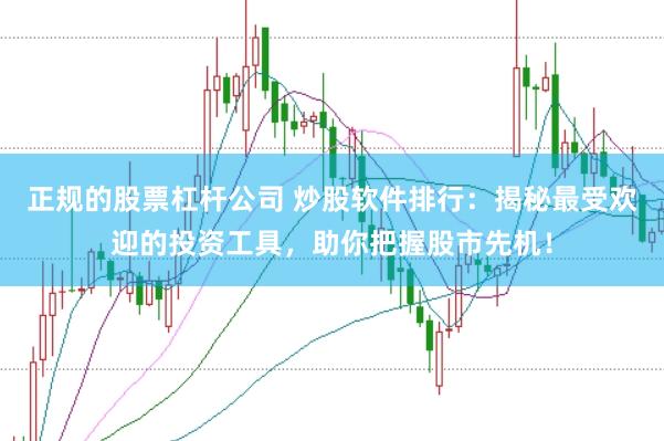 正规的股票杠杆公司 炒股软件排行：揭秘最受欢迎的投资工具，助你把握股市先机！