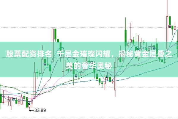 股票配资排名  千层金璀璨闪耀，揭秘黄金层叠之美的奢华奥秘