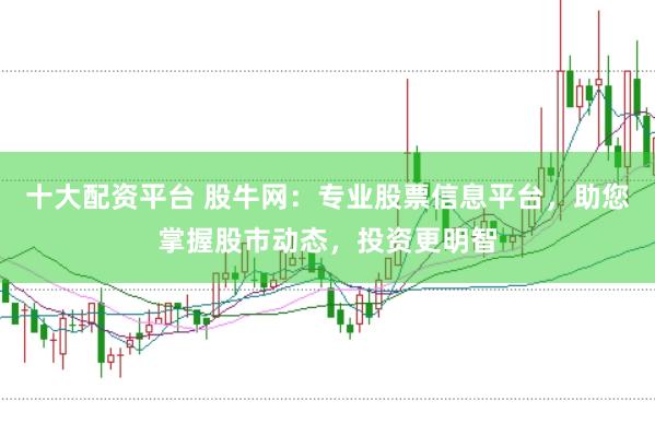 十大配资平台 股牛网：专业股票信息平台，助您掌握股市动态，投资更明智