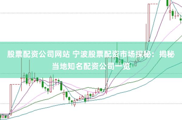 股票配资公司网站 宁波股票配资市场探秘：揭秘当地知名配资公司一览