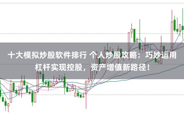 十大模拟炒股软件排行 个人炒股攻略：巧妙运用杠杆实现控股，资产增值新路径！