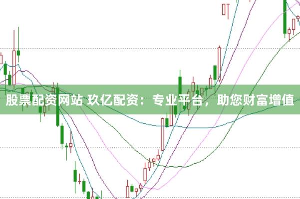 股票配资网站 玖亿配资：专业平台，助您财富增值