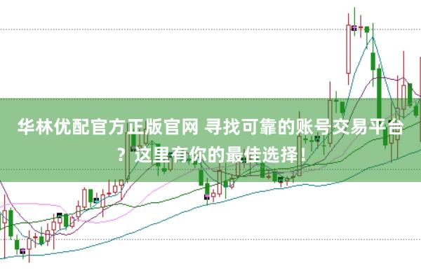 华林优配官方正版官网 寻找可靠的账号交易平台？这里有你的最佳选择！