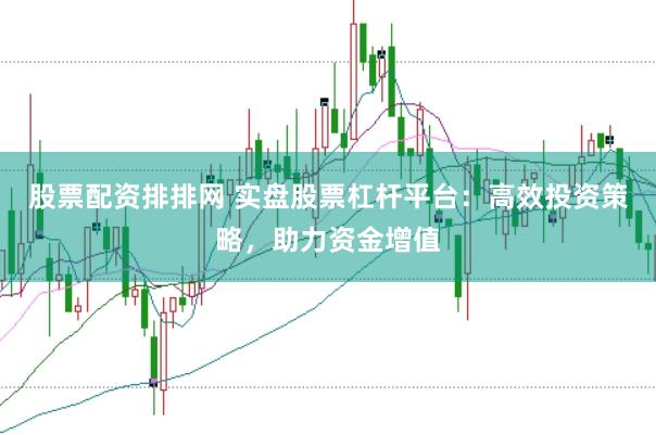 股票配资排排网 实盘股票杠杆平台：高效投资策略，助力资金增值