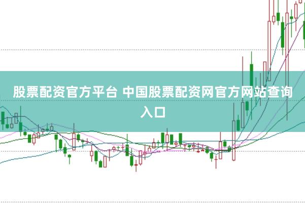 股票配资官方平台 中国股票配资网官方网站查询入口