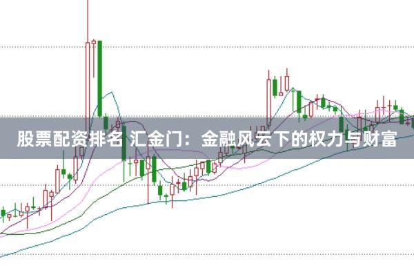 股票配资排名 汇金门：金融风云下的权力与财富
