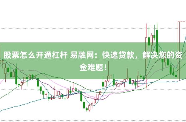 股票怎么开通杠杆 易融网：快速贷款，解决您的资金难题！