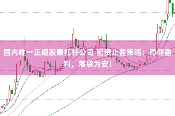 国内唯一正规股票杠杆公司 配资止盈策略:稳健盈利,落袋为安!