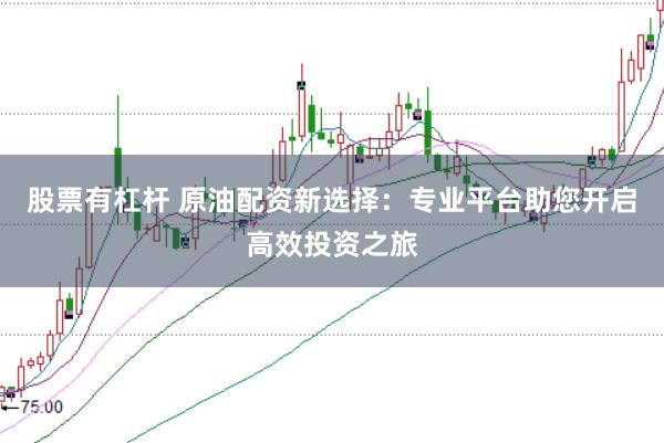 股票有杠杆 原油配资新选择：专业平台助您开启高效投资之旅