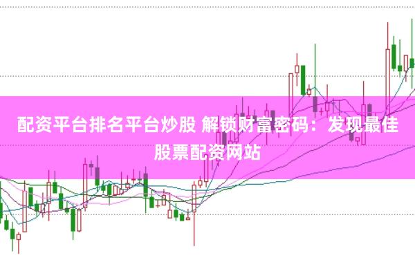 配资平台排名平台炒股 解锁财富密码：发现最佳股票配资网站