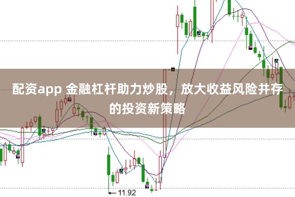 配资app 金融杠杆助力炒股，放大收益风险并存的投资新策略