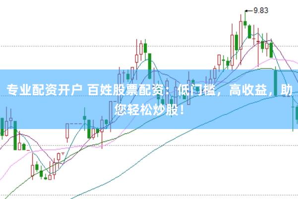 专业配资开户 百姓股票配资:低门槛,高收益,助您轻松炒股!