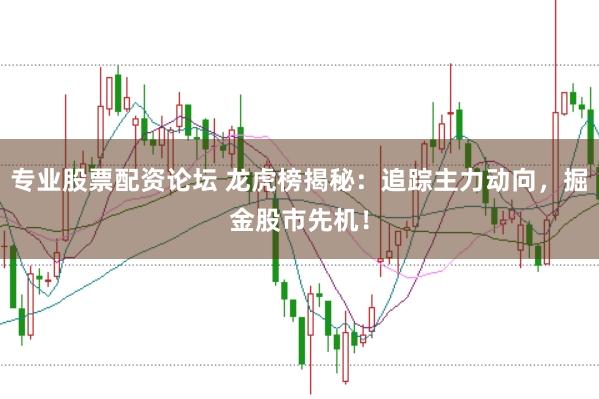 专业股票配资论坛 龙虎榜揭秘：追踪主力动向，掘金股市先机！