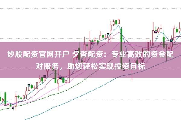 炒股配资官网开户 夕沓配资:专业高效的资金配对服务,助您轻松实现投资目标