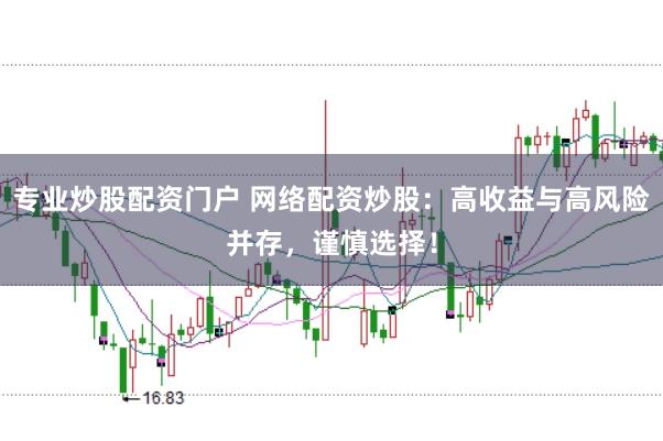 专业炒股配资门户 网络配资炒股:高收益与高风险并存,谨慎选择!