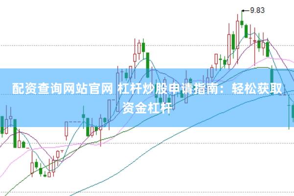 配资查询网站官网 杠杆炒股申请指南：轻松获取资金杠杆