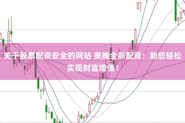 关于股票配资安全的网站 奥腾全新配资:助您轻松实现财富增值!