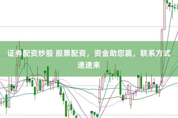 证券配资炒股 股票配资，资金助您赢，联系方式速速来