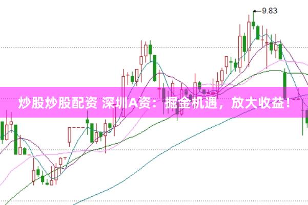 炒股炒股配资 深圳A资：掘金机遇，放大收益！