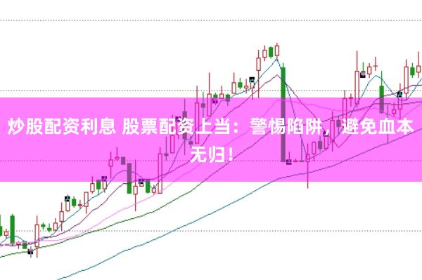 炒股配资利息 股票配资上当：警惕陷阱，避免血本无归！
