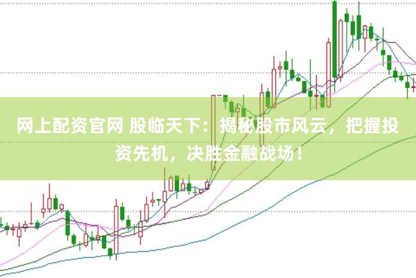 网上配资官网 股临天下：揭秘股市风云，把握投资先机，决胜金融战场！