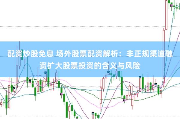 配资炒股免息 场外股票配资解析：非正规渠道融资扩大股票投资的含义与风险