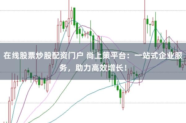 在线股票炒股配资门户 尚上策平台：一站式企业服务，助力高效增长！