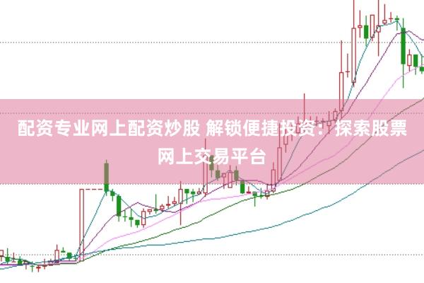 配资专业网上配资炒股 解锁便捷投资：探索股票网上交易平台