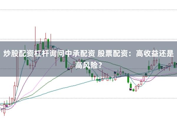 炒股配资杠杆询问中承配资 股票配资：高收益还是高风险？