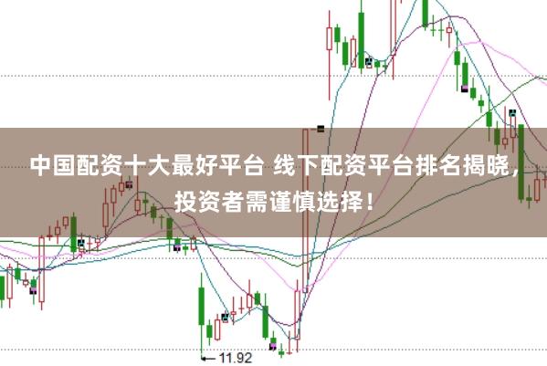 中国配资十大最好平台 线下配资平台排名揭晓，投资者需谨慎选择！