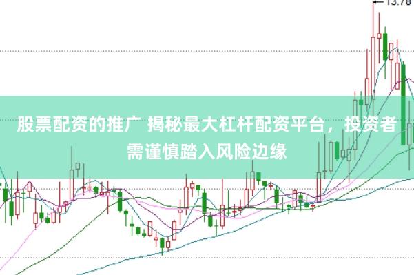 股票配资的推广 揭秘最大杠杆配资平台，投资者需谨慎踏入风险边缘