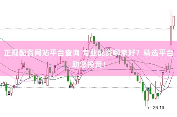 正规配资网站平台查询 专业配资哪家好？精选平台助您投资！