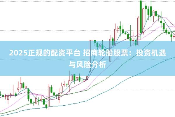 2025正规的配资平台 招商轮船股票：投资机遇与风险分析