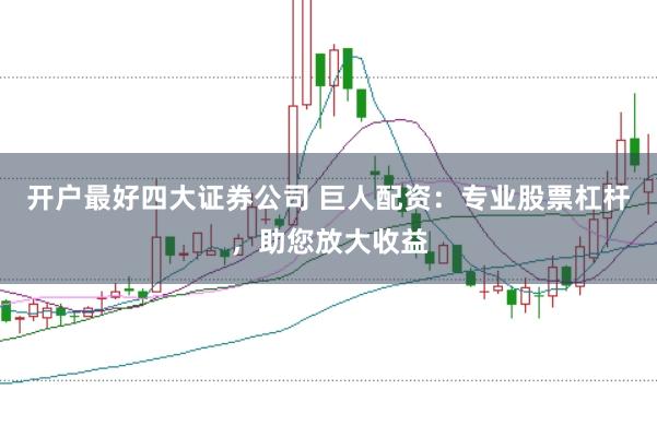 开户最好四大证券公司 巨人配资：专业股票杠杆，助您放大收益