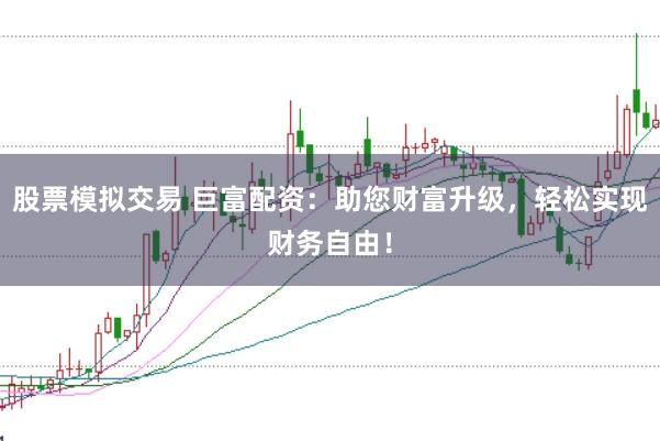 股票模拟交易 巨富配资：助您财富升级，轻松实现财务自由！