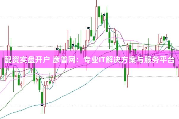 配资实盘开户 彦普网：专业IT解决方案与服务平台