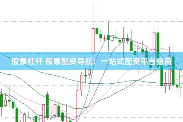 股票杠杆 股票配资导航：一站式配资平台指南