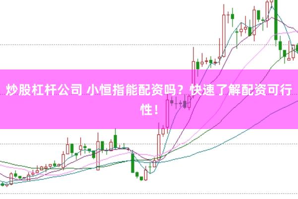 炒股杠杆公司 小恒指能配资吗？快速了解配资可行性！