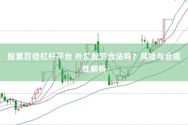 股票百倍杠杆平台 外汇配资合法吗？风险与合规性解析