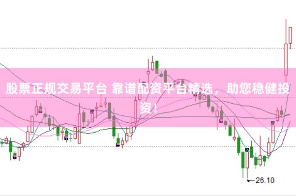 股票正规交易平台 靠谱配资平台精选，助您稳健投资！