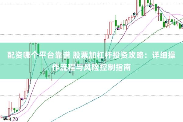 配资哪个平台靠谱 股票加杠杆投资攻略：详细操作流程与风险控制指南
